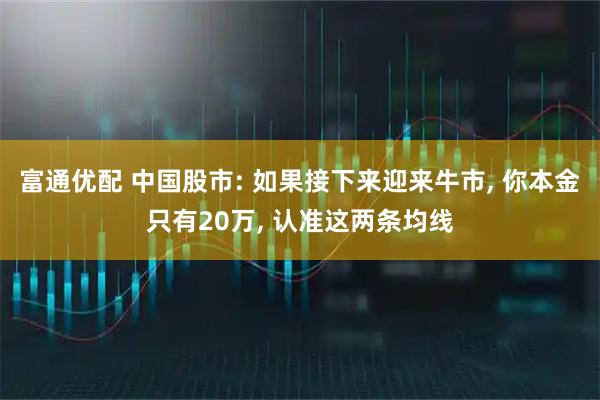 富通优配 中国股市: 如果接下来迎来牛市, 你本金只有20万, 认准这两条均线
