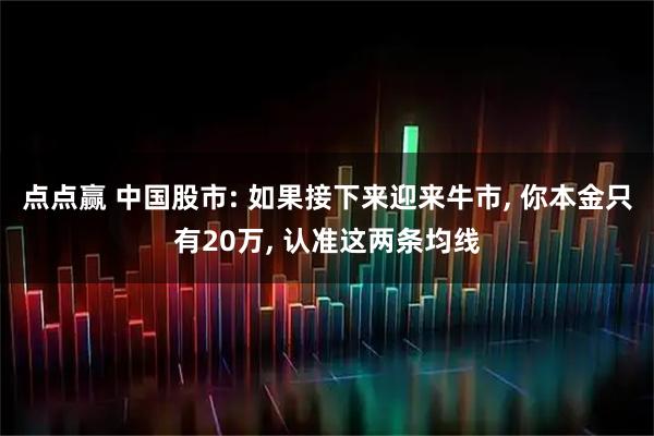 点点赢 中国股市: 如果接下来迎来牛市, 你本金只有20万, 认准这两条均线