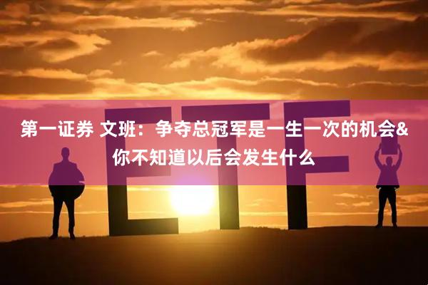 第一证券 文班：争夺总冠军是一生一次的机会&你不知道以后会发生什么