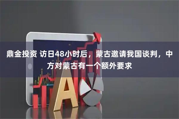 鼎金投资 访日48小时后，蒙古邀请我国谈判，中方对蒙古有一个额外要求